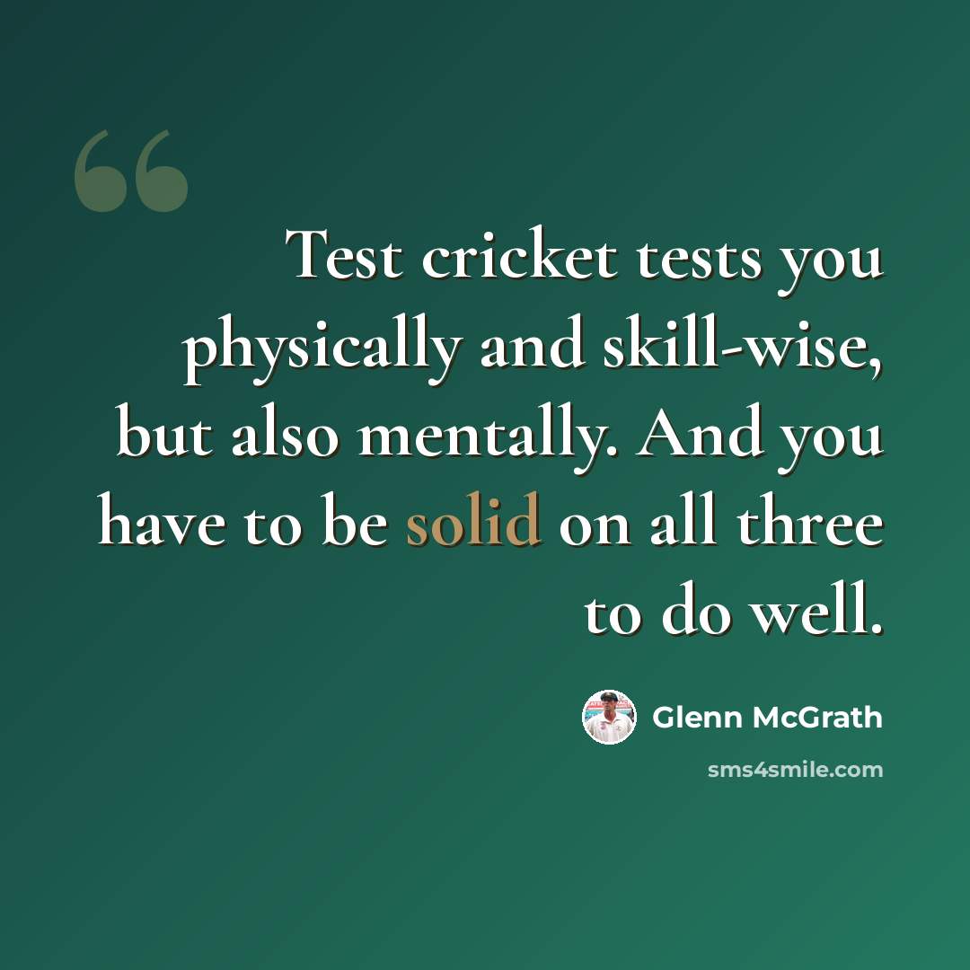 “Test cricket tests you physically and skill-wise, but also mentally. And you have to be solid on all three to do well.” quote by Glenn McGrath