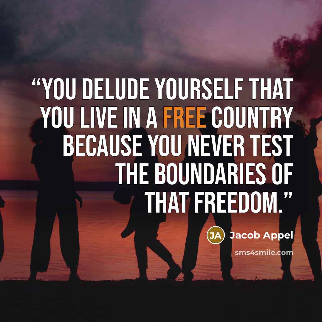 “You delude yourself that you live in a free country because you never test the boundaries of that freedom.” quote by Jacob Appel