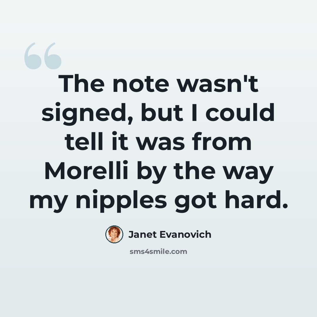 “The note wasn't signed, but I could tell it was from Morelli by the way my nipples got hard.” quote by Janet Evanovich