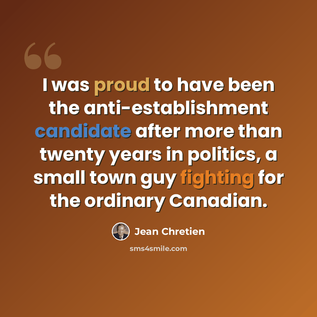 “I was proud to have been the anti-establishment candidate after more than twenty years in politics, a small town guy fighting for the ordinary Canadian.” quote by Jean Chretien