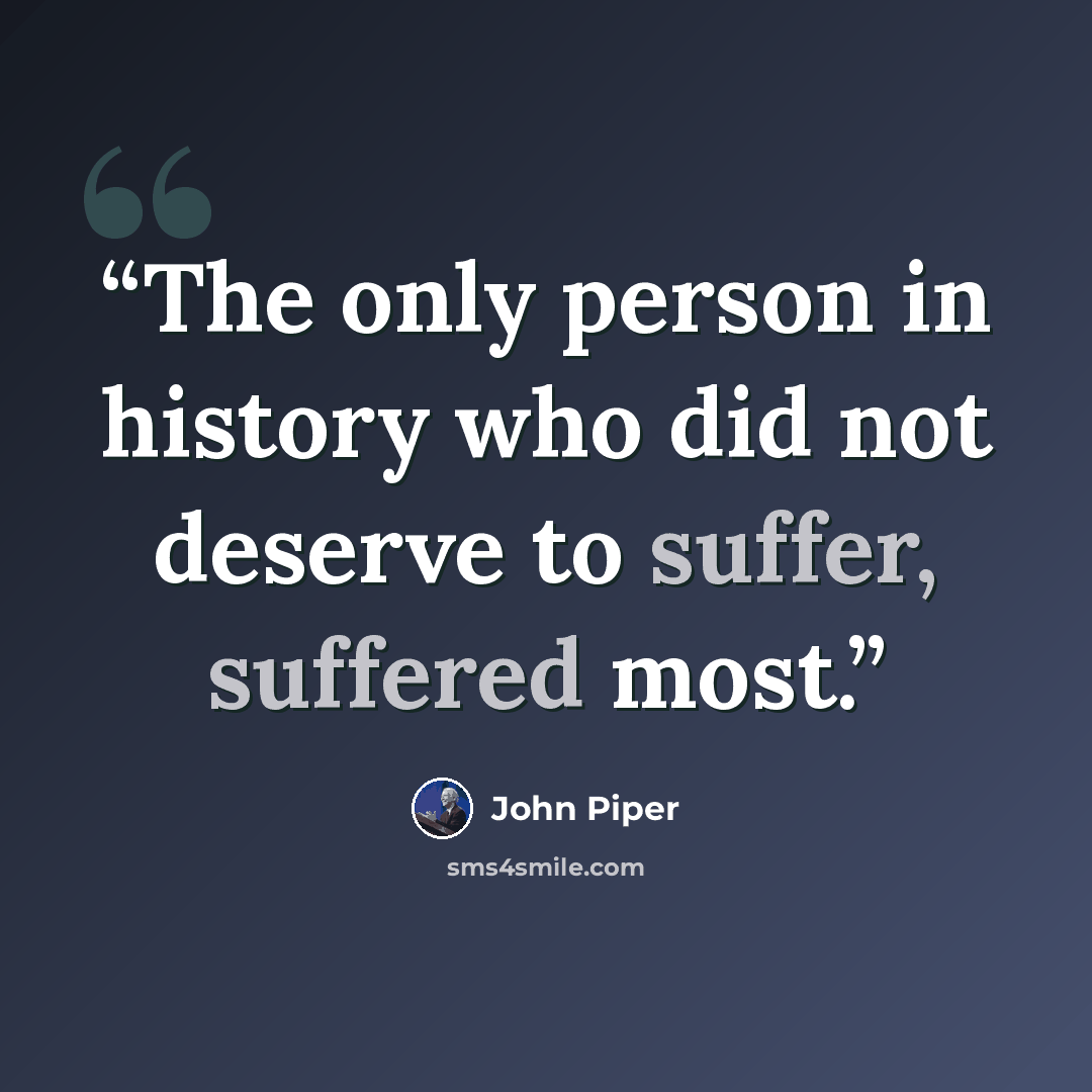 “The only person in history who did not deserve to suffer, suffered most.” quote by John Piper