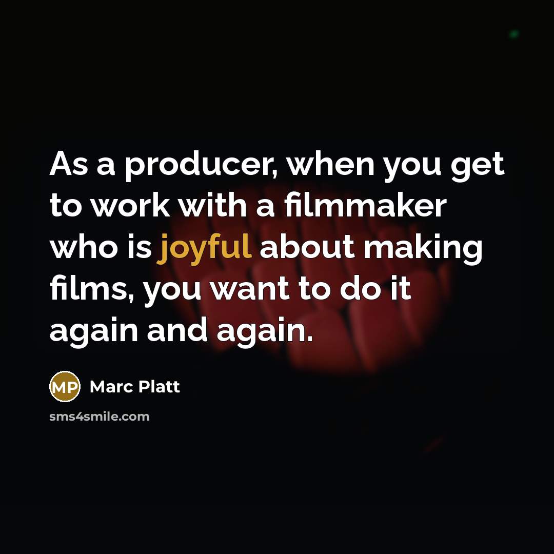 “As a producer, when you get to work with a filmmaker who is joyful about making films, you want to do it again and again.” quote by Marc Platt