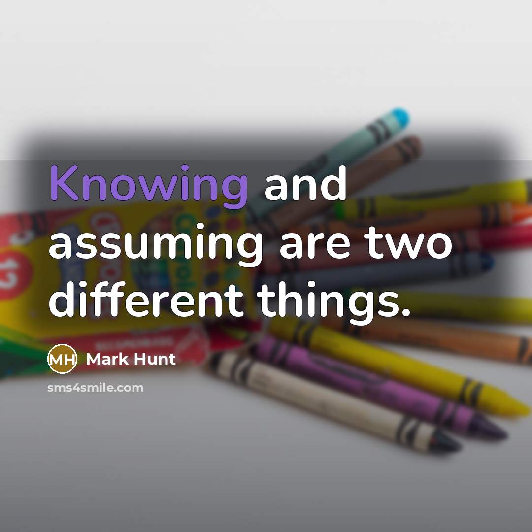 “Knowing and assuming are two different things.” quote by Mark Hunt
