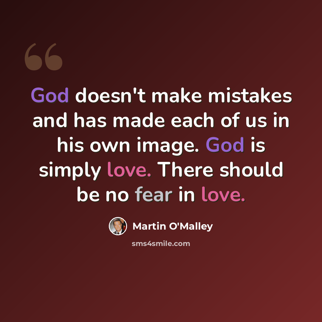 “God doesn't make mistakes and has made each of us in his own image. God is simply love. There should be no fear in love.” quote by Martin O'Malley
