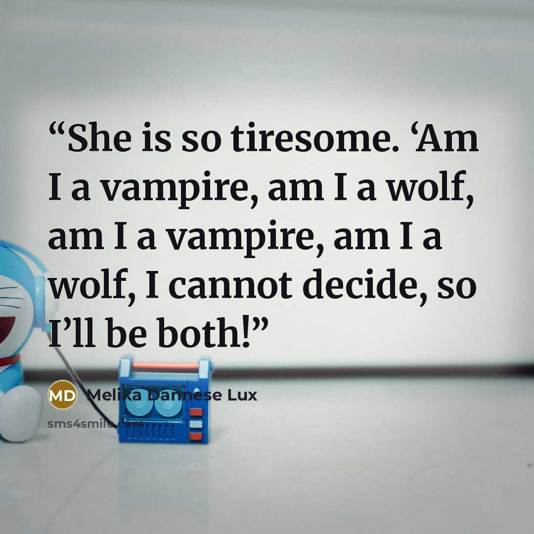 “She is so tiresome. ‘Am I a vampire, am I a wolf, am I a vampire, am I a wolf, I cannot decide, so I’ll be both!” quote by Melika Dannese Lux