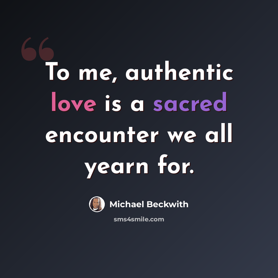 “To me, authentic love is a sacred encounter we all yearn for.” quote by Michael Beckwith