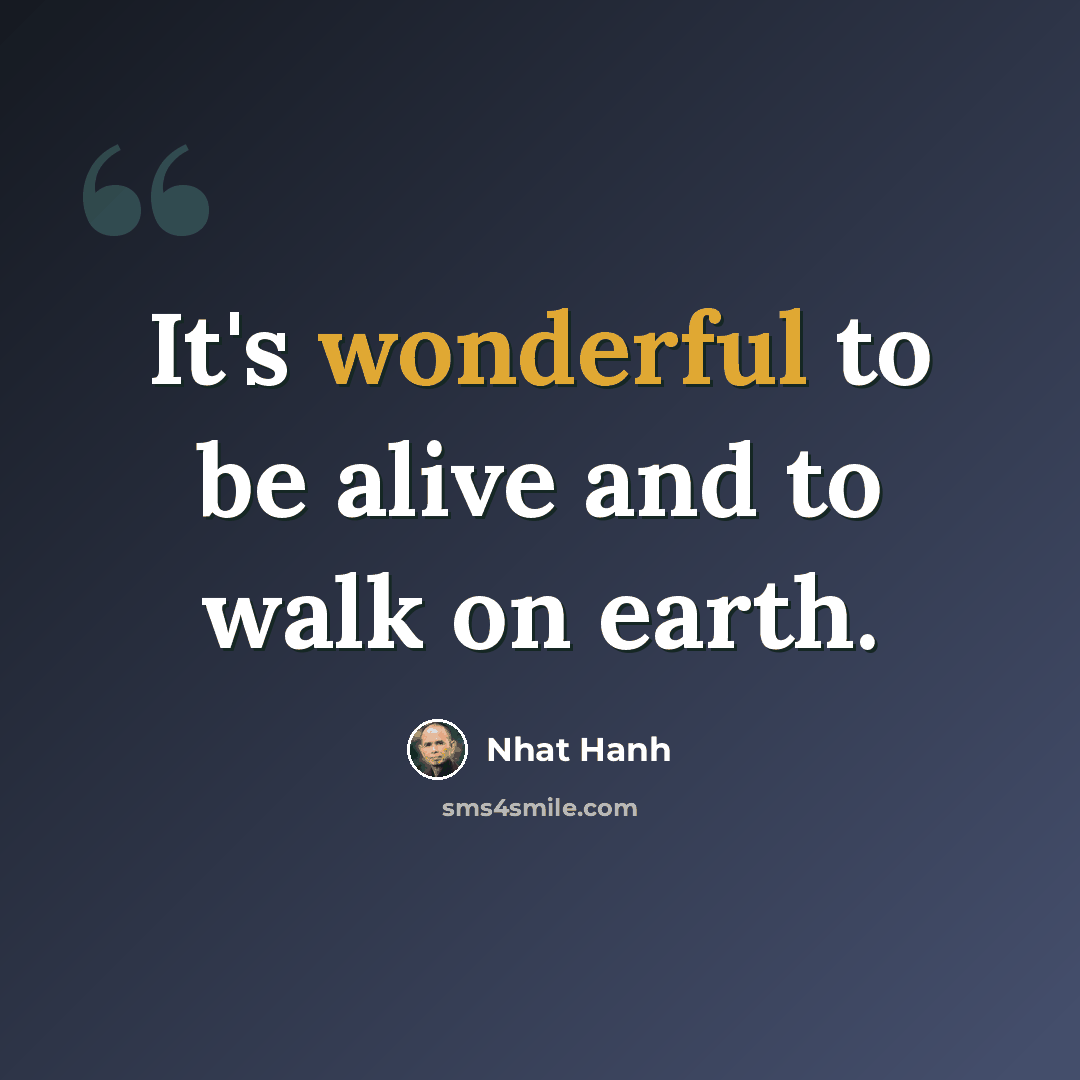 “It's wonderful to be alive and to walk on earth.” quote by Nhat Hanh