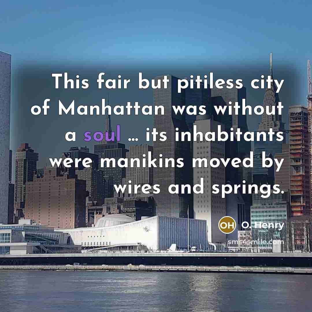“This fair but pitiless city of Manhattan was without a soul ... its inhabitants were manikins moved by wires and springs.” quote by O. Henry