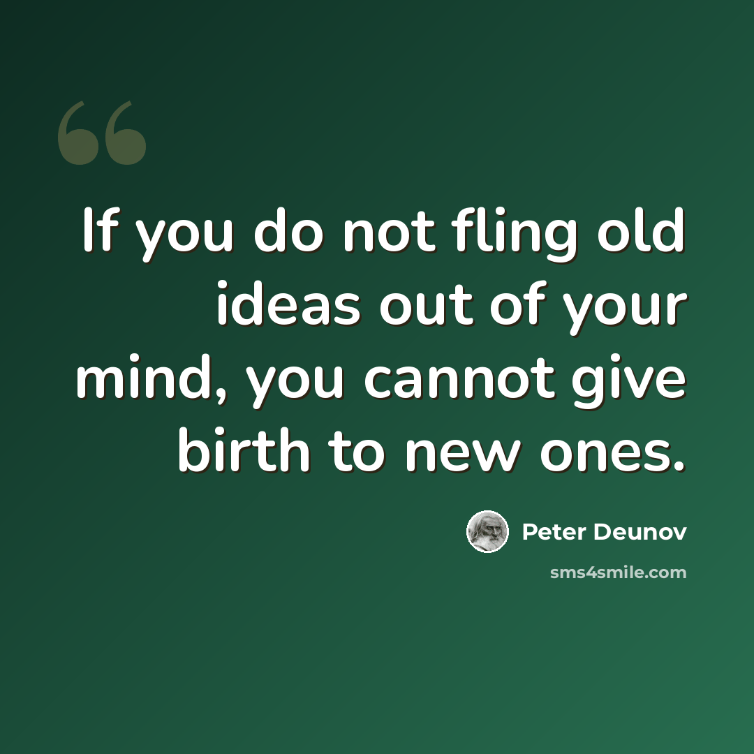 “If you do not fling old ideas out of your mind, you cannot give birth to new ones.” quote by Peter Deunov