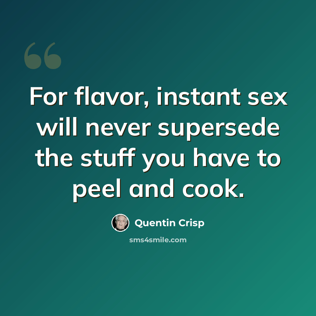 “For flavor, instant sex will never supersede the stuff you have to peel and cook.” quote by Quentin Crisp
