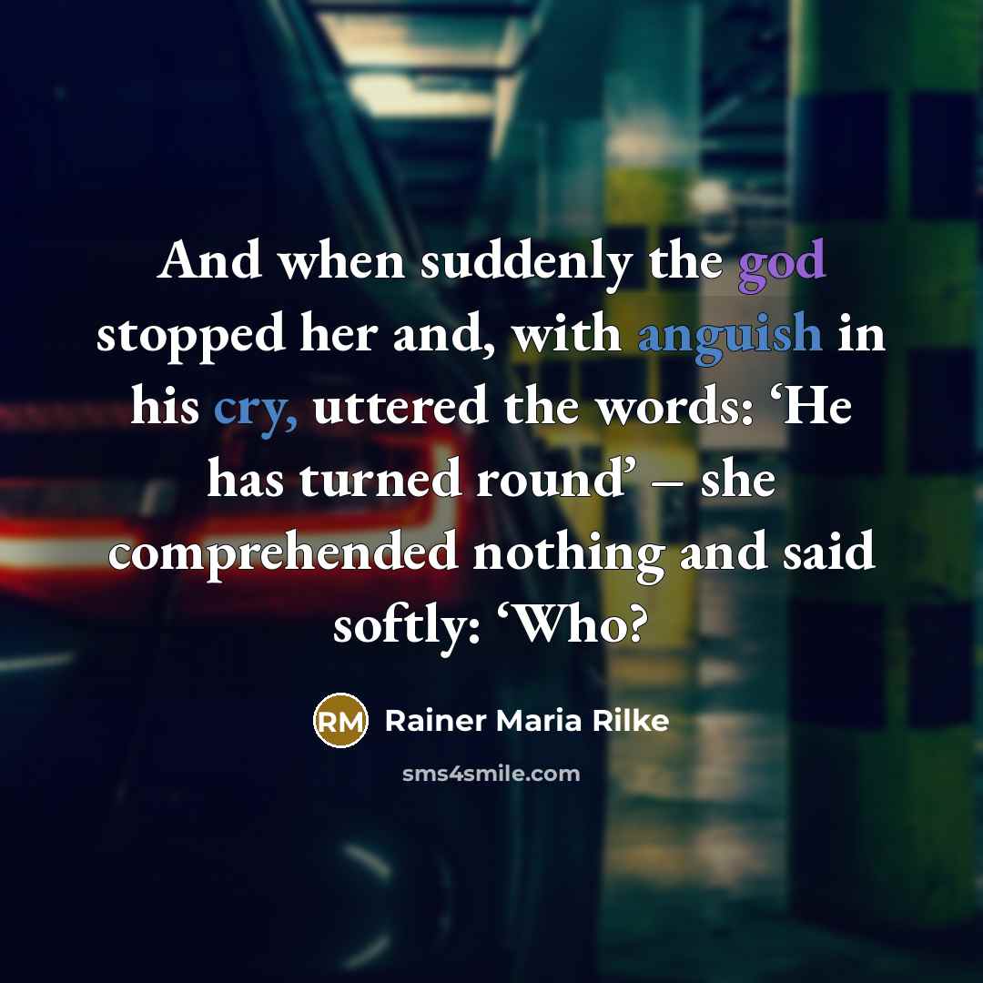 “And when suddenly the god stopped her and, with anguish in his cry, uttered the words: ‘He has turned round’ – she comprehended nothing and said softly: ‘Who?” quote by Rainer Maria Rilke