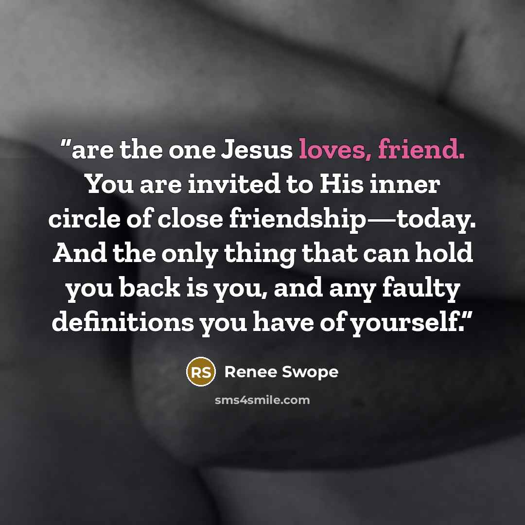 “are the one Jesus loves, friend. You are invited to His inner circle of close friendship—today. And the only thing that can hold you back is you, and any faulty definitions you have of yourself.” quote by Renee Swope