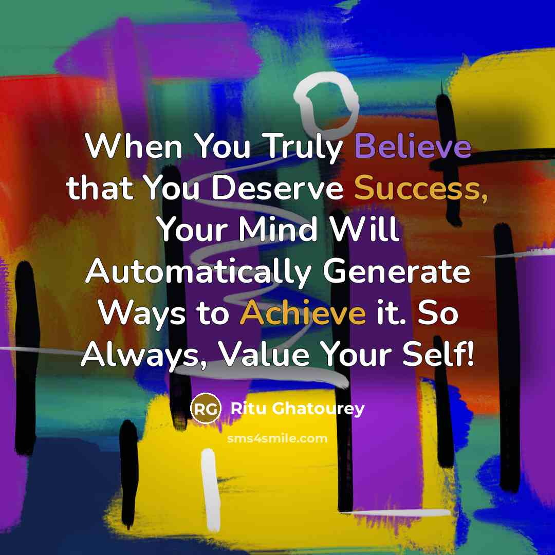 “When You Truly Believe that You Deserve Success, Your Mind Will Automatically Generate Ways to Achieve it. So Always, Value Your Self!” quote by Ritu Ghatourey