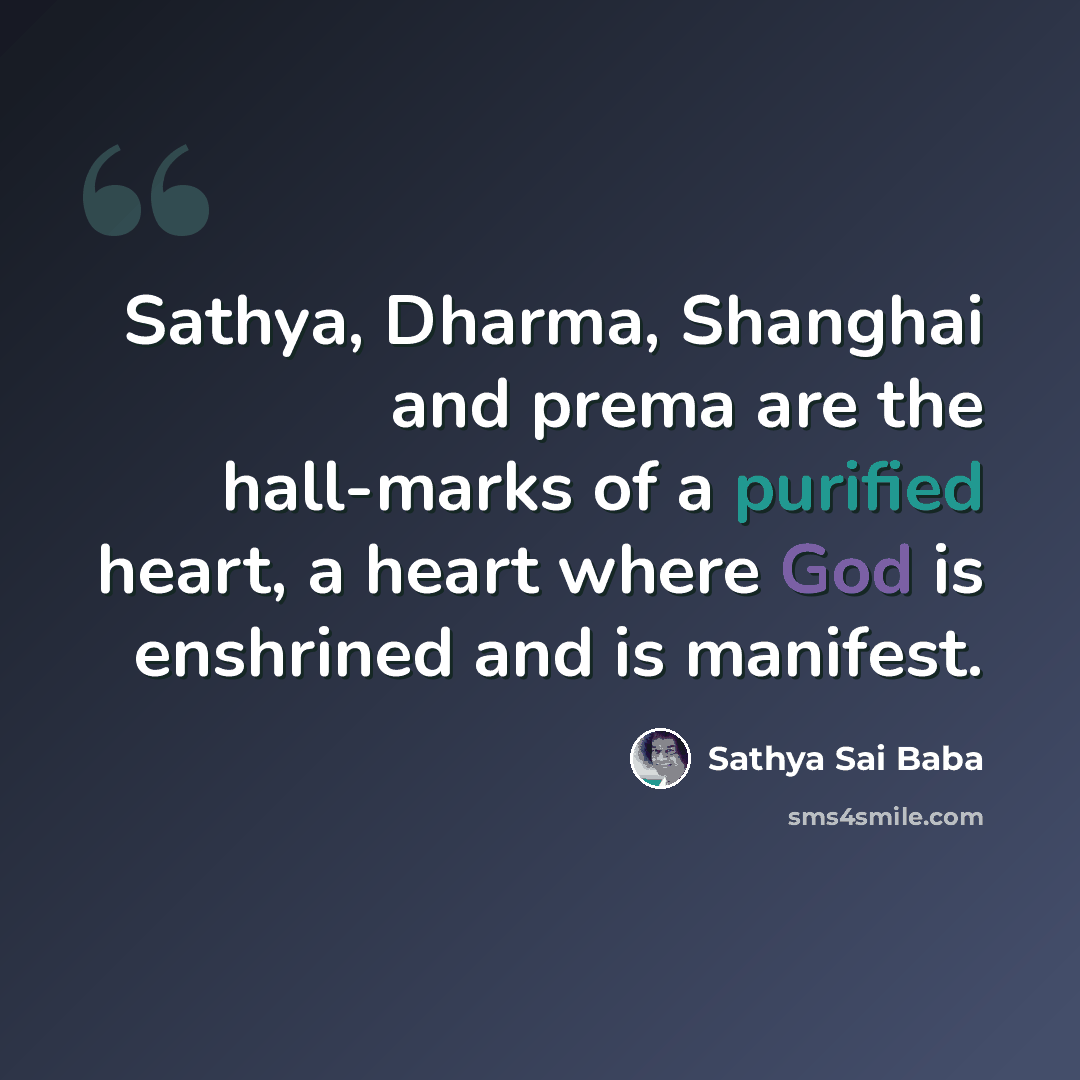 “Sathya, Dharma, Shanghai and prema are the hall-marks of a purified heart, a heart where God is enshrined and is manifest.” quote by Sathya Sai Baba