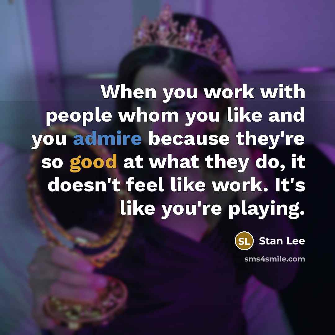 “When you work with people whom you like and you admire because they're so good at what they do, it doesn't feel like work. It's like you're playing.” quote by Stan Lee