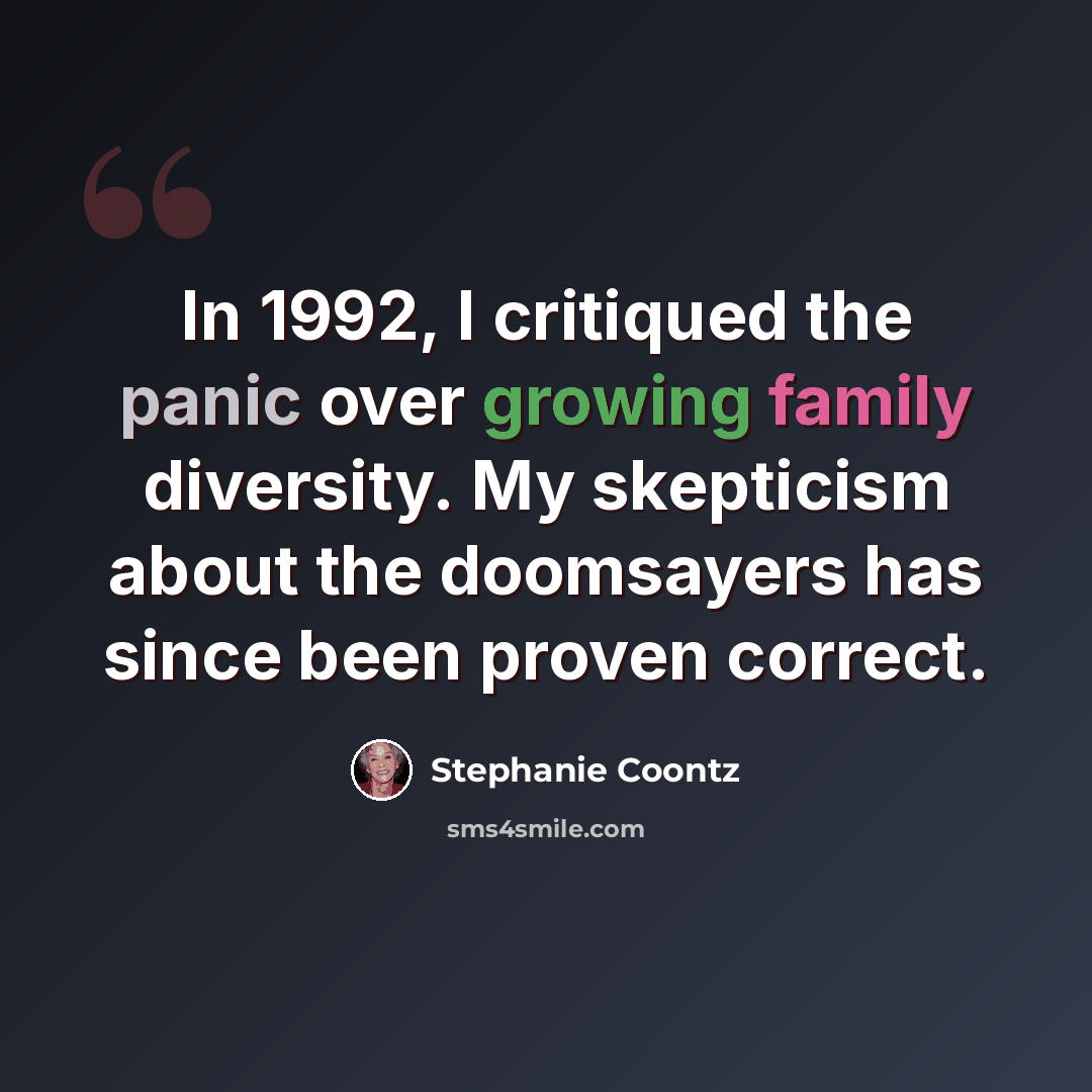 “In 1992, I critiqued the panic over growing family diversity. My skepticism about the doomsayers has since been proven correct.” quote by Stephanie Coontz
