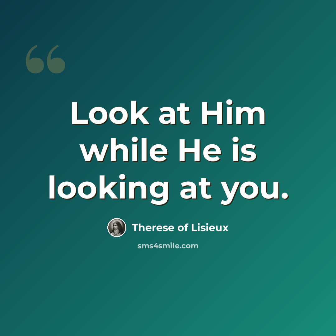 “Look at Him while He is looking at you.” quote by Therese of Lisieux