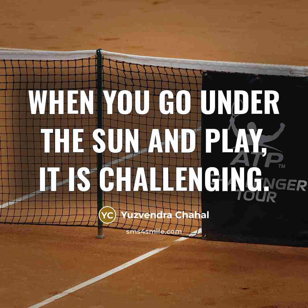 “When you go under the sun and play, it is challenging.” quote by Yuzvendra Chahal