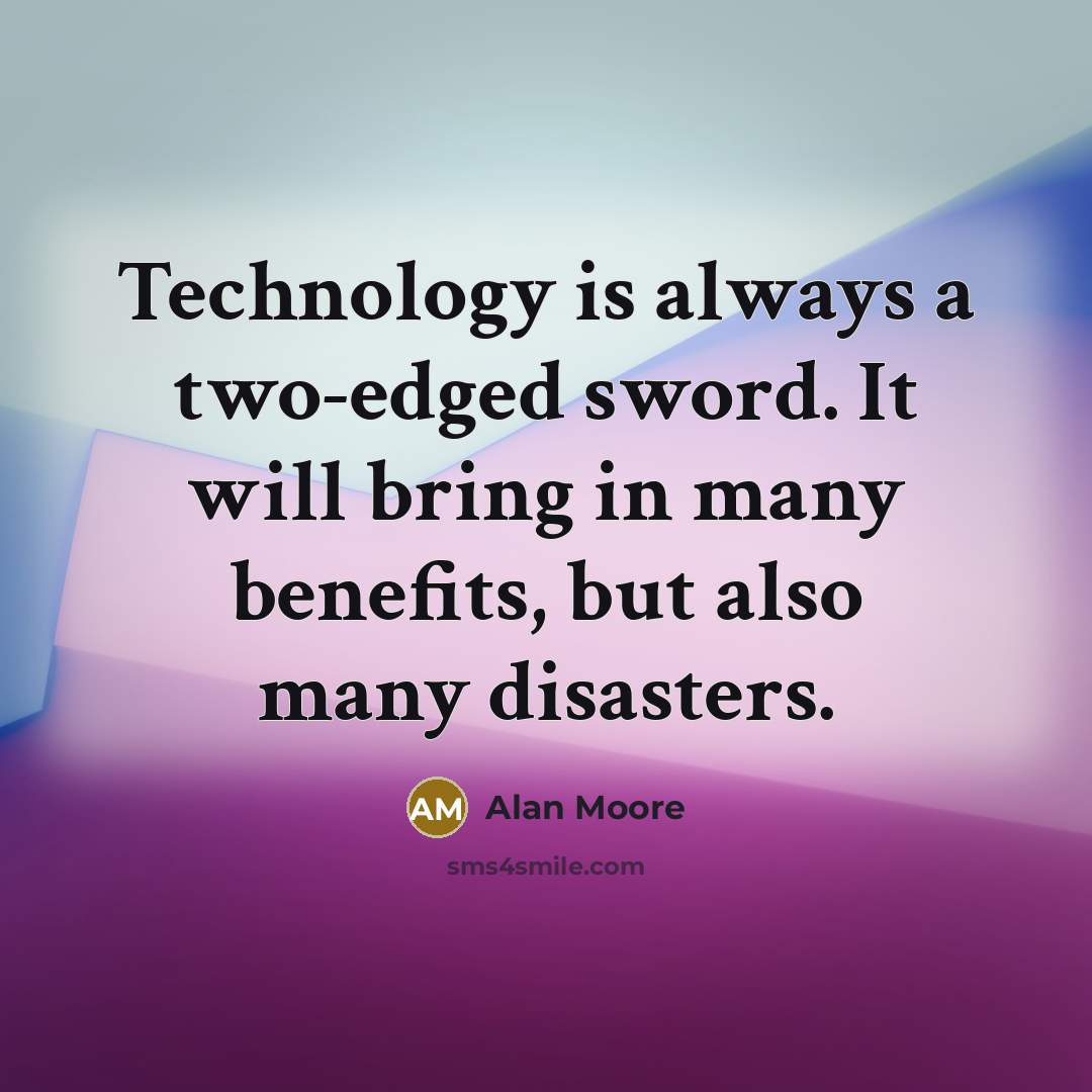 “Technology is always a two-edged sword. It will bring in many benefits, but also many disasters.” quote by Alan Moore