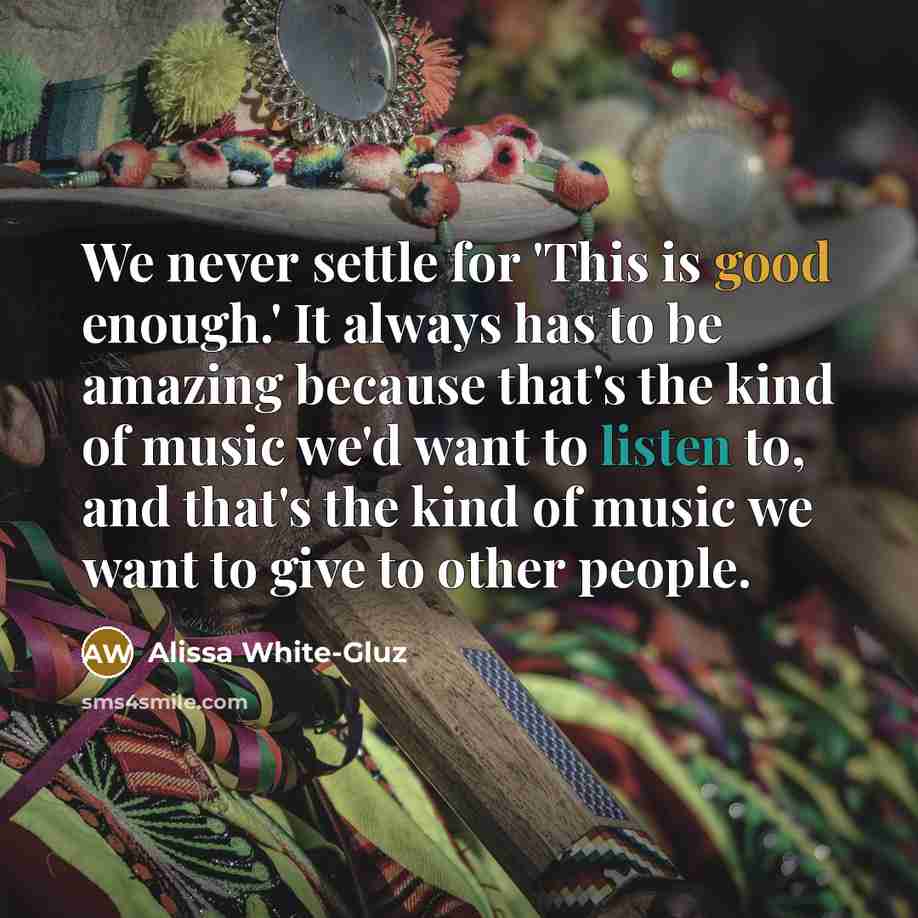 “We never settle for 'This is good enough.' It always has to be amazing because that's the kind of music we'd want to listen to, and that's the kind of music we want to give to other people.” quote by Alissa White-Gluz