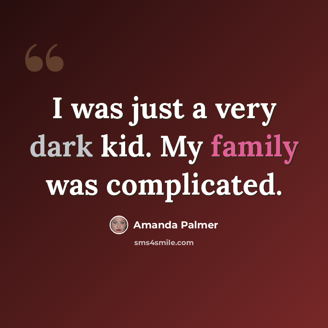 “I was just a very dark kid. My family was complicated.” quote by Amanda Palmer