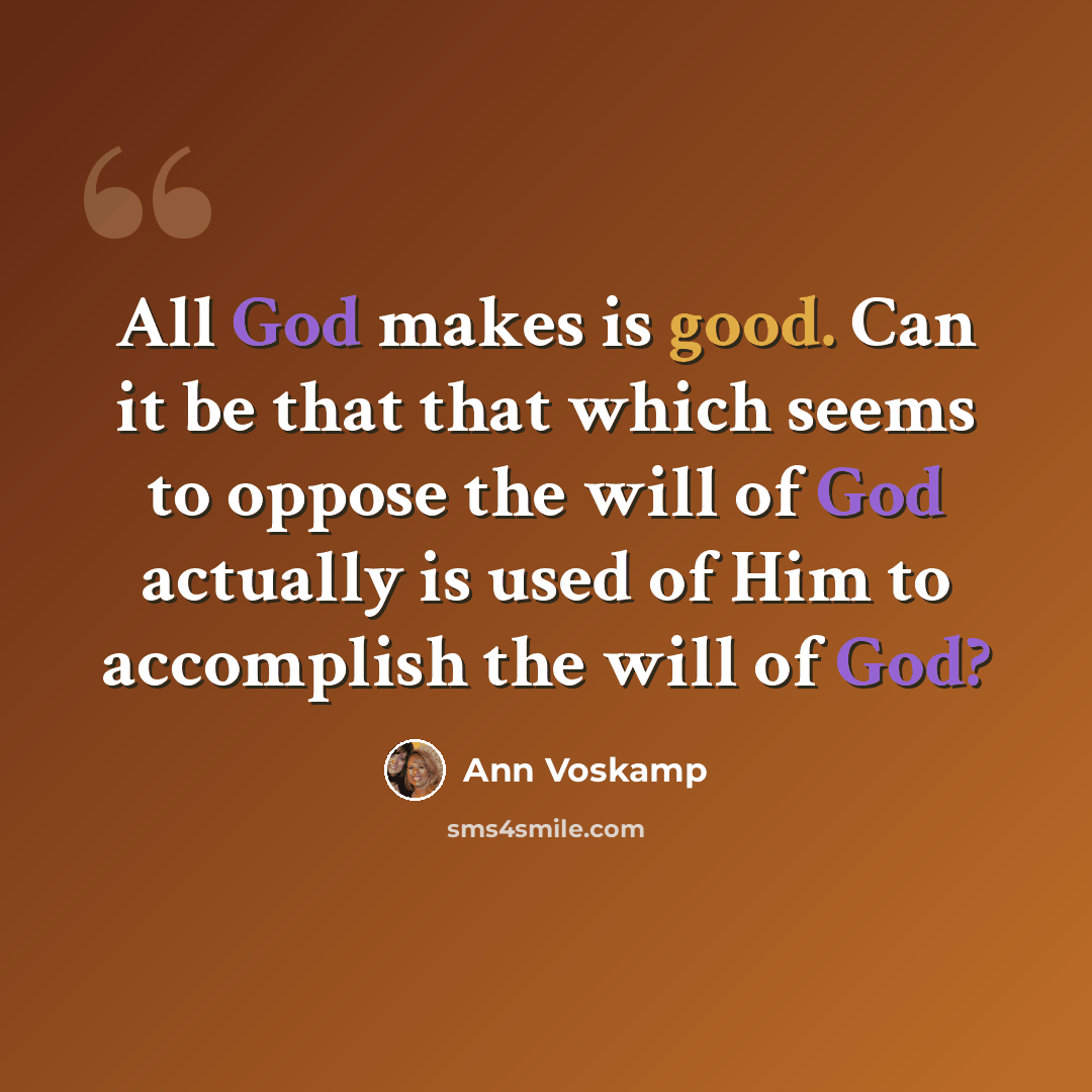 “All God makes is good. Can it be that that which seems to oppose the will of God actually is used of Him to accomplish the will of God?” quote by Ann Voskamp