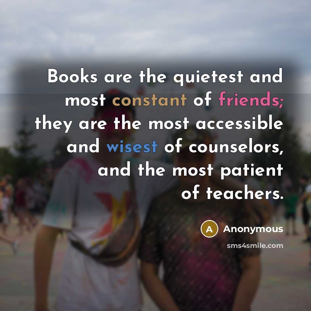 “Books are the quietest and most constant of friends; they are the most accessible and wisest of counselors, and the most patient of teachers.” quote by Anonymous