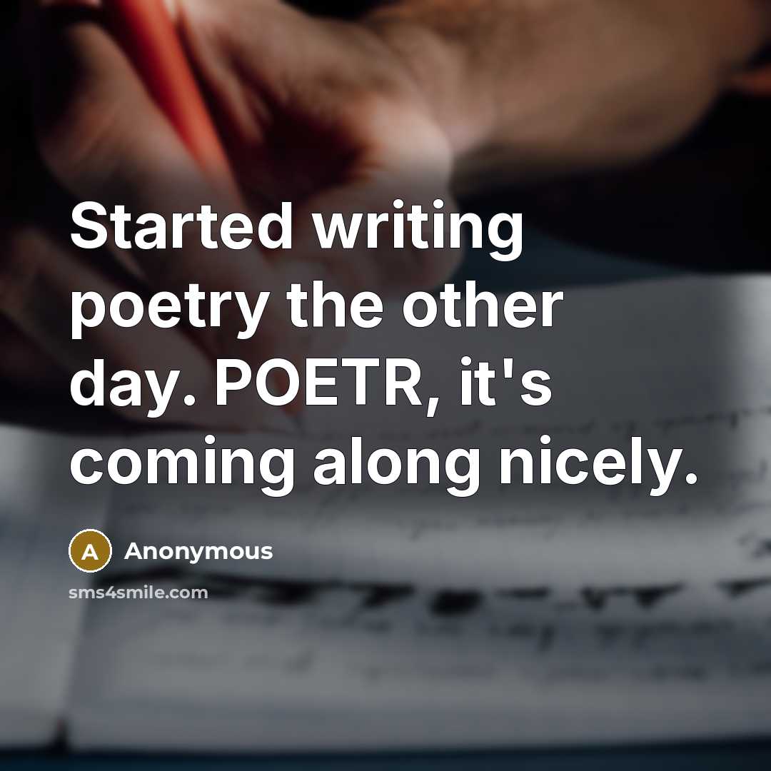 “Started writing poetry the other day. POETR, it's coming along nicely.” quote by Anonymous