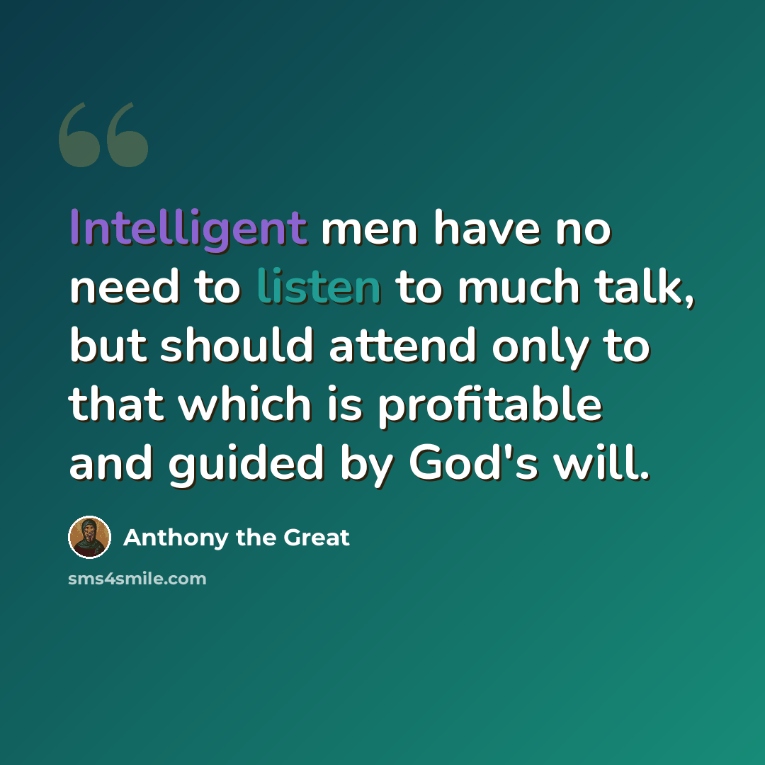“Intelligent men have no need to listen to much talk, but should attend only to that which is profitable and guided by God's will.” quote by Anthony the Great