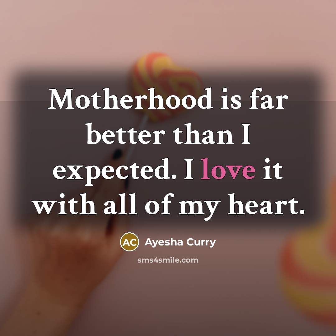“Motherhood is far better than I expected. I love it with all of my heart.” quote by Ayesha Curry