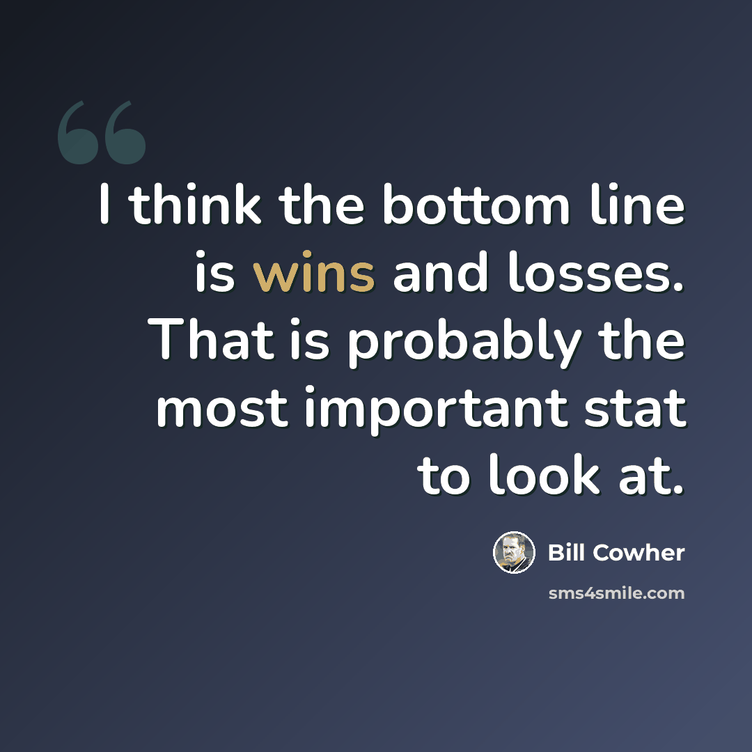 “I think the bottom line is wins and losses. That is probably the most important stat to look at.” quote by Bill Cowher