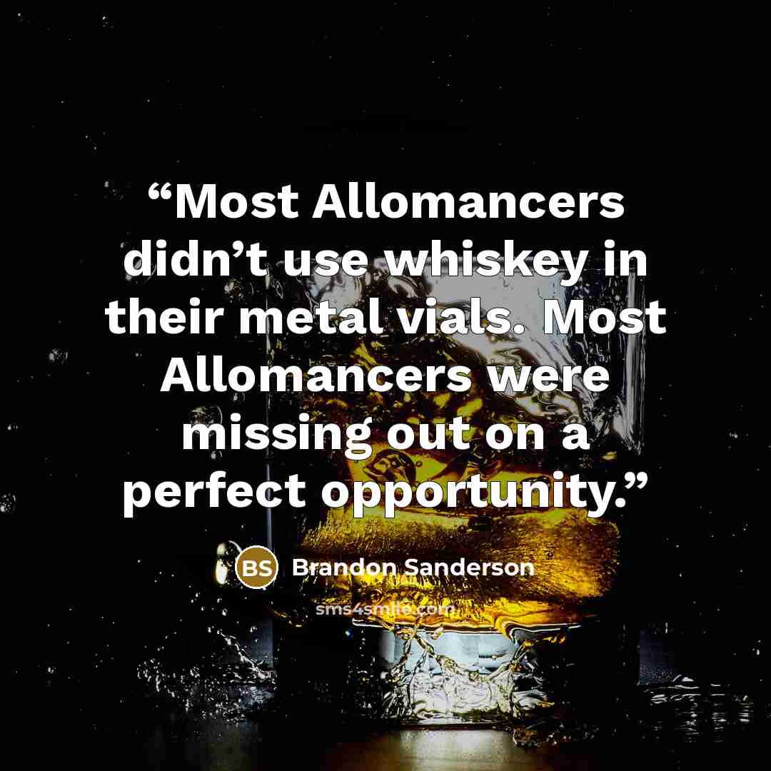 “Most Allomancers didn’t use whiskey in their metal vials. Most Allomancers were missing out on a perfect opportunity.” quote by Brandon Sanderson