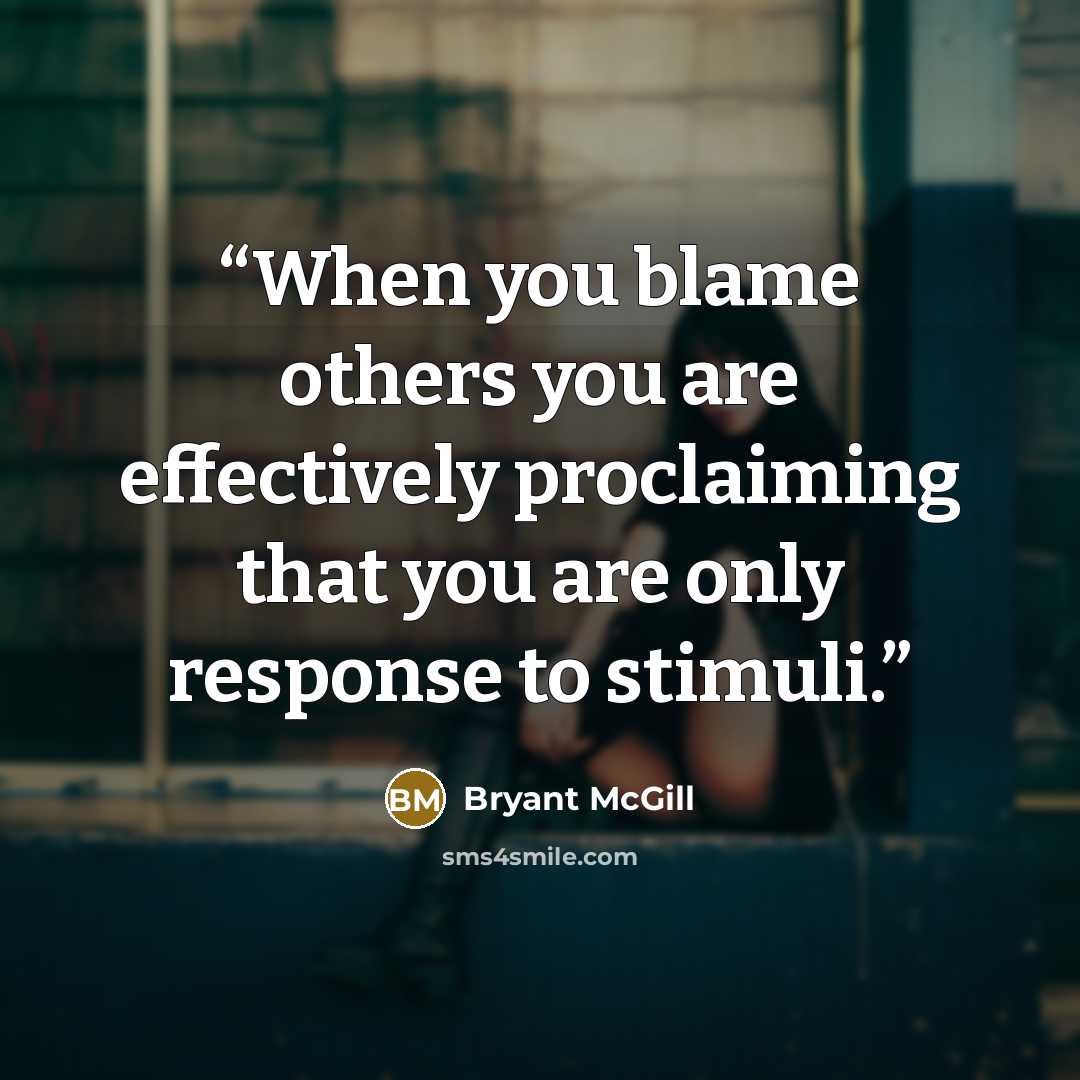 “When you blame others you are effectively proclaiming that you are only response to stimuli.” quote by Bryant McGill