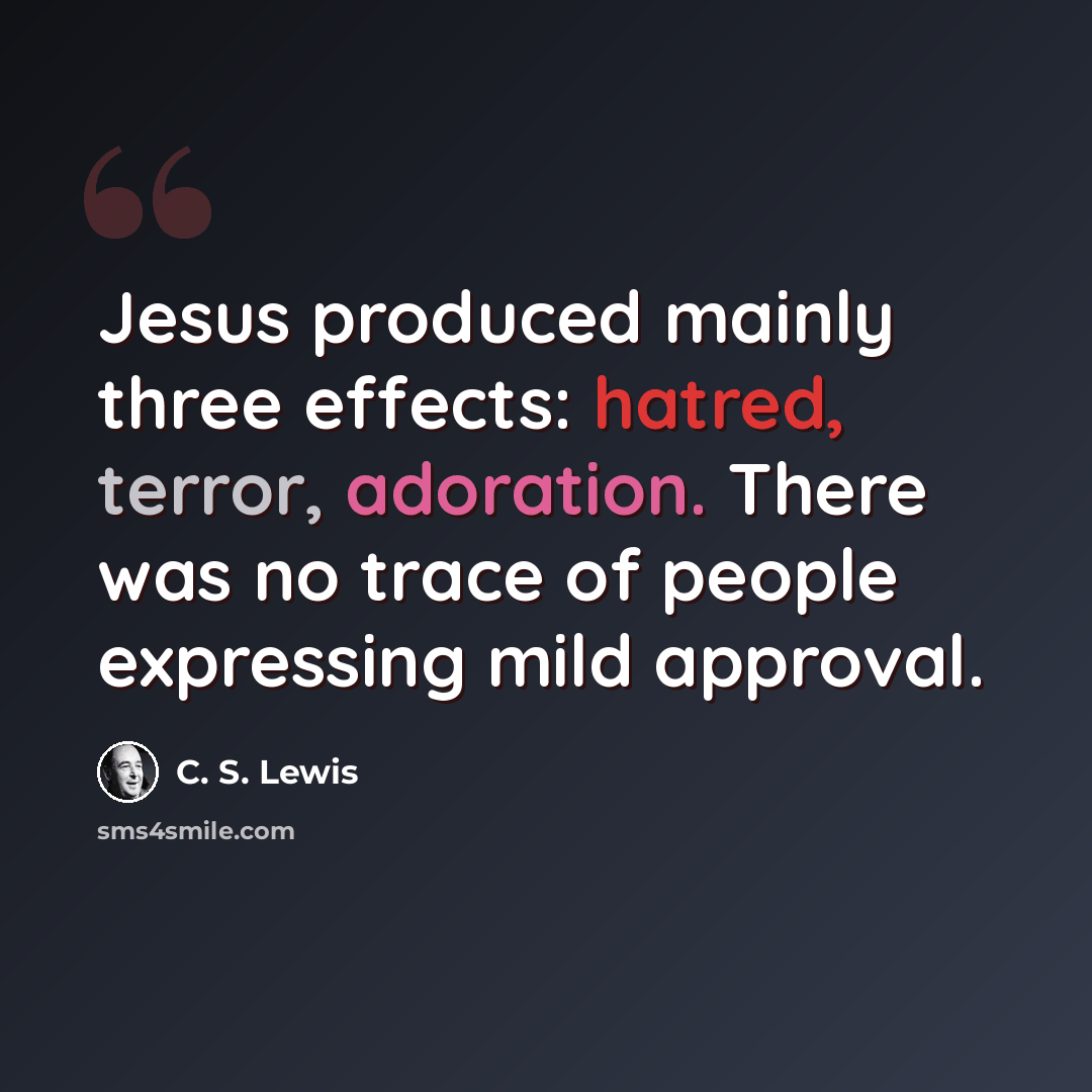 “Jesus produced mainly three effects: hatred, terror, adoration. There was no trace of people expressing mild approval.” quote by C. S. Lewis