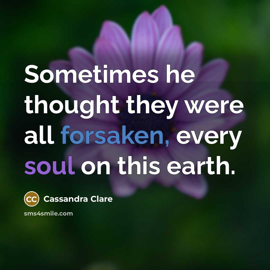 “Sometimes he thought they were all forsaken, every soul on this earth.” quote by Cassandra Clare