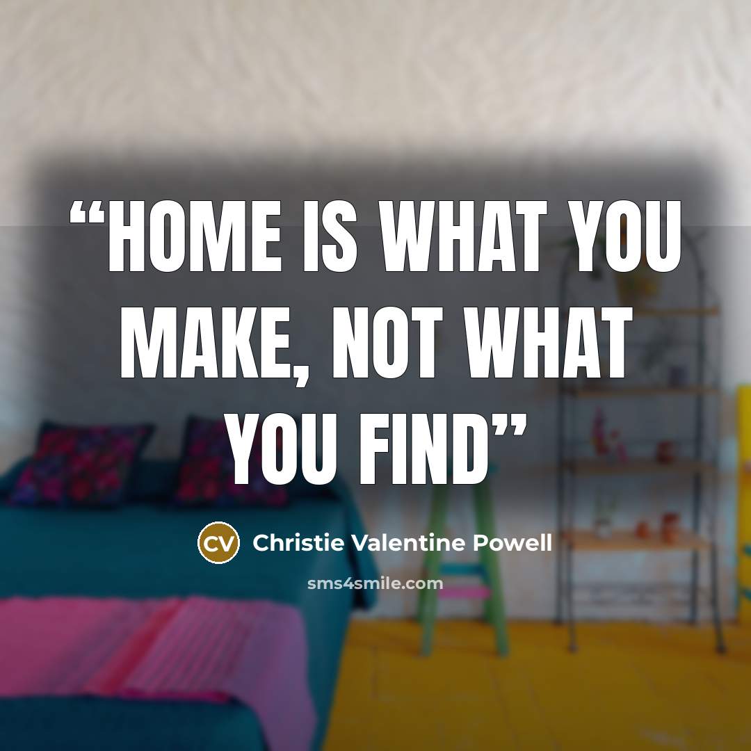 “Home is what you make, not what you find” quote by Christie Valentine Powell