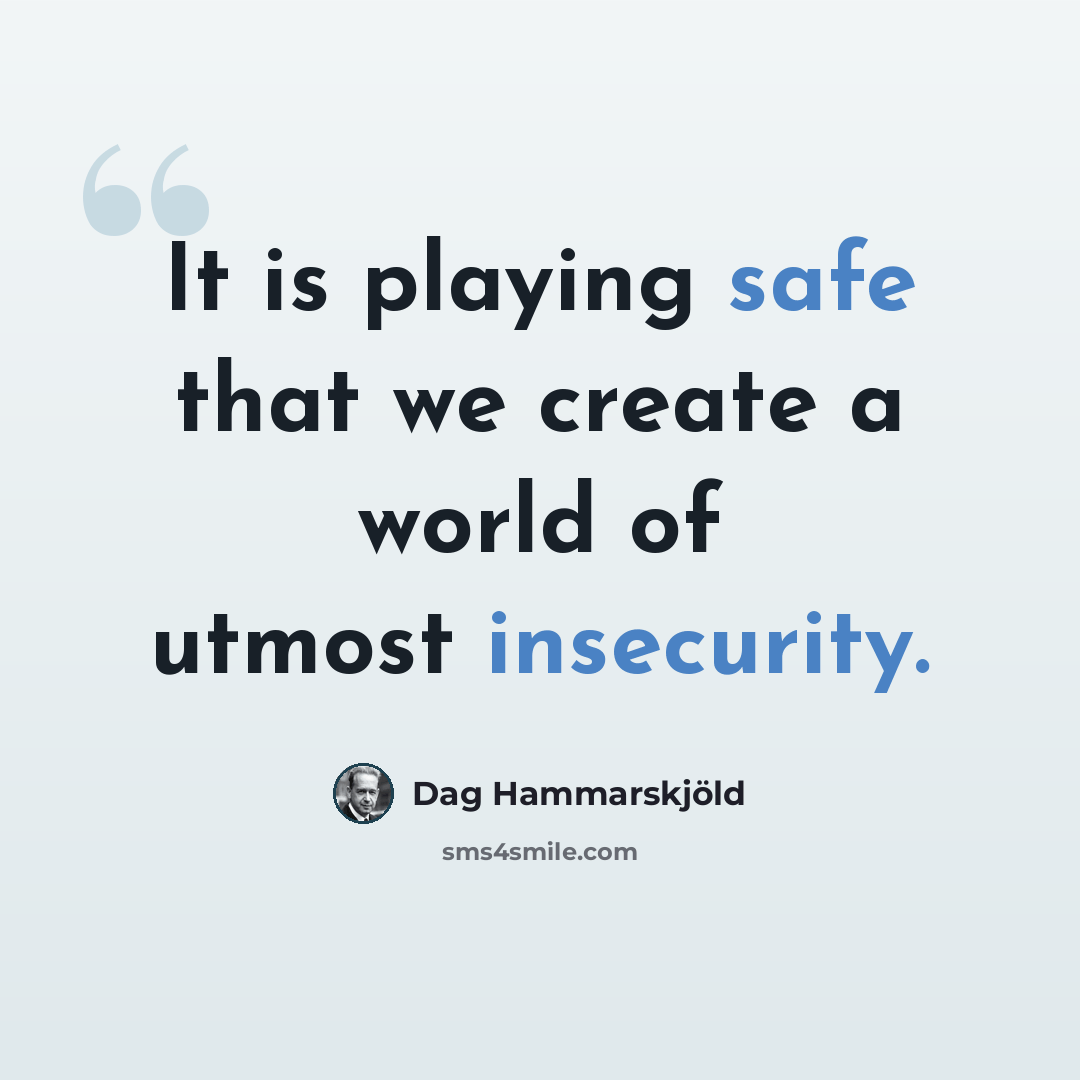 “It is playing safe that we create a world of utmost insecurity.” quote by Dag Hammarskjold