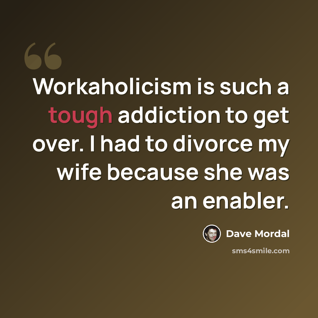 “Workaholicism is such a tough addiction to get over. I had to divorce my wife because she was an enabler.” quote by Dave Mordal
