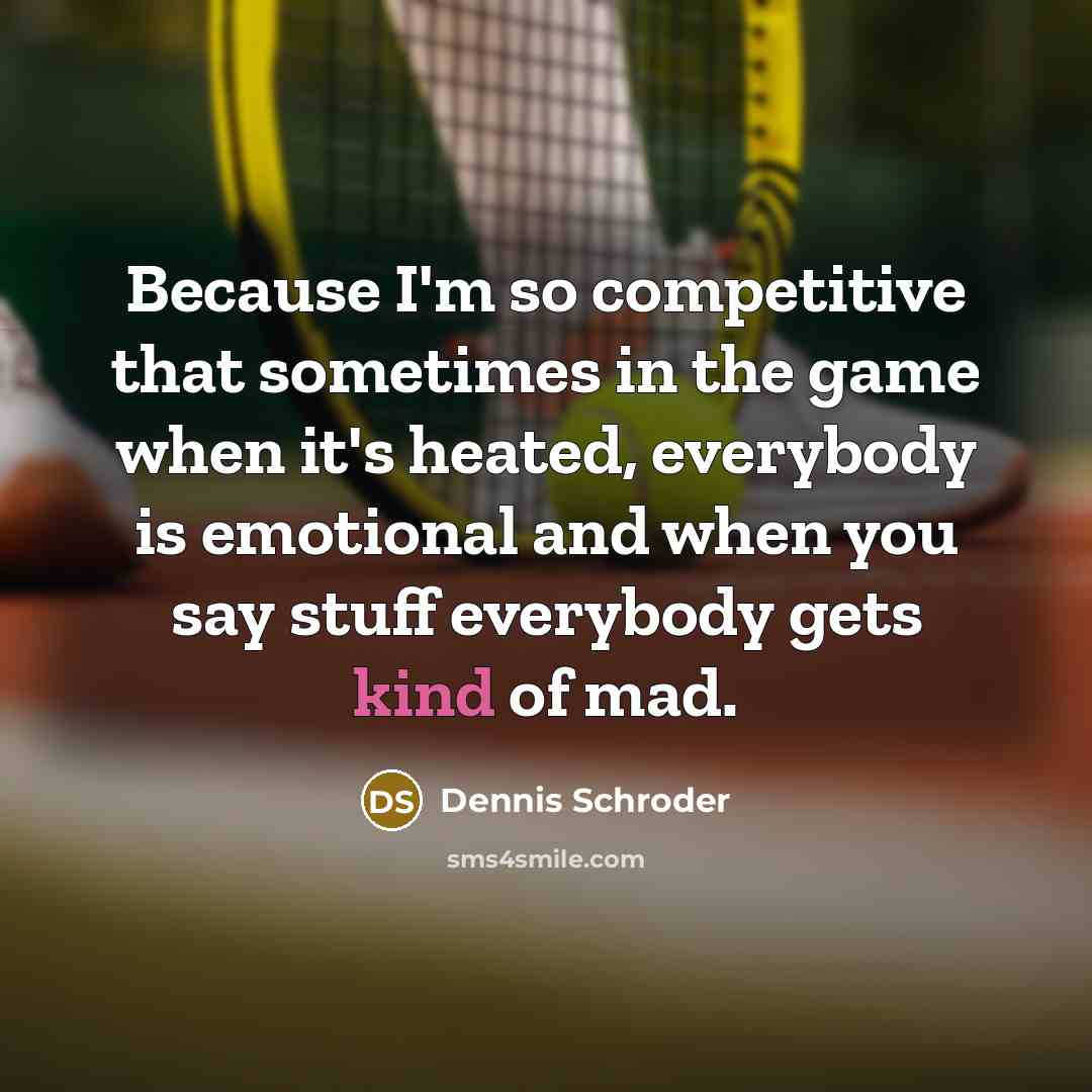 “Because I'm so competitive that sometimes in the game when it's heated, everybody is emotional and when you say stuff everybody gets kind of mad.” quote by Dennis Schroder