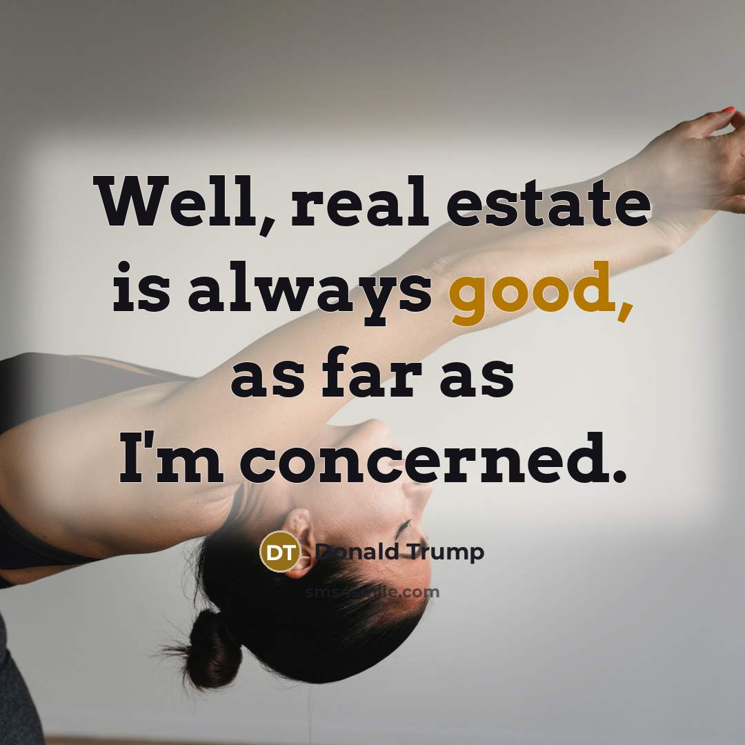“Well, real estate is always good, as far as I'm concerned.” quote by Donald Trump