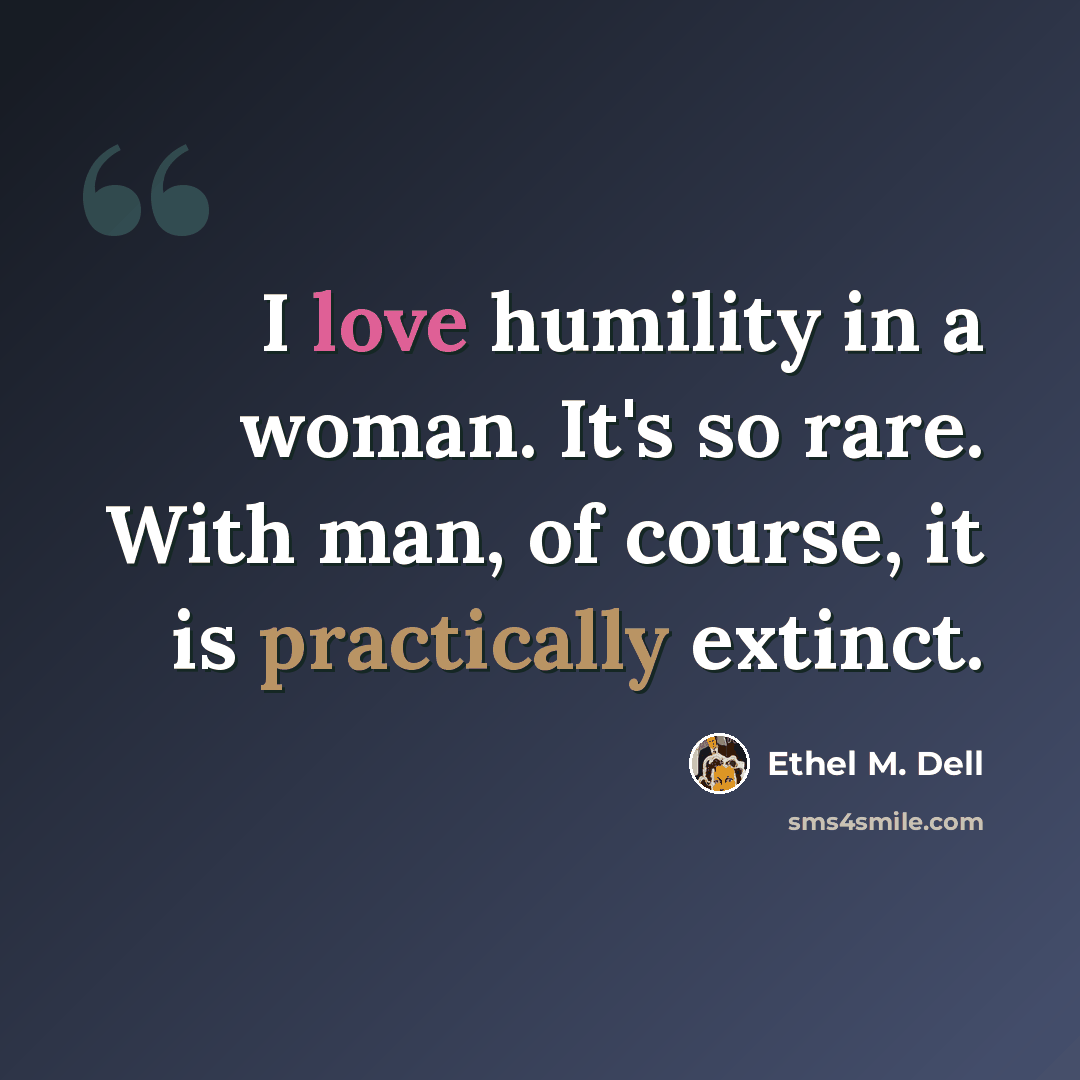 “I love humility in a woman. It's so rare. With man, of course, it is practically extinct.” quote by Ethel M. Dell