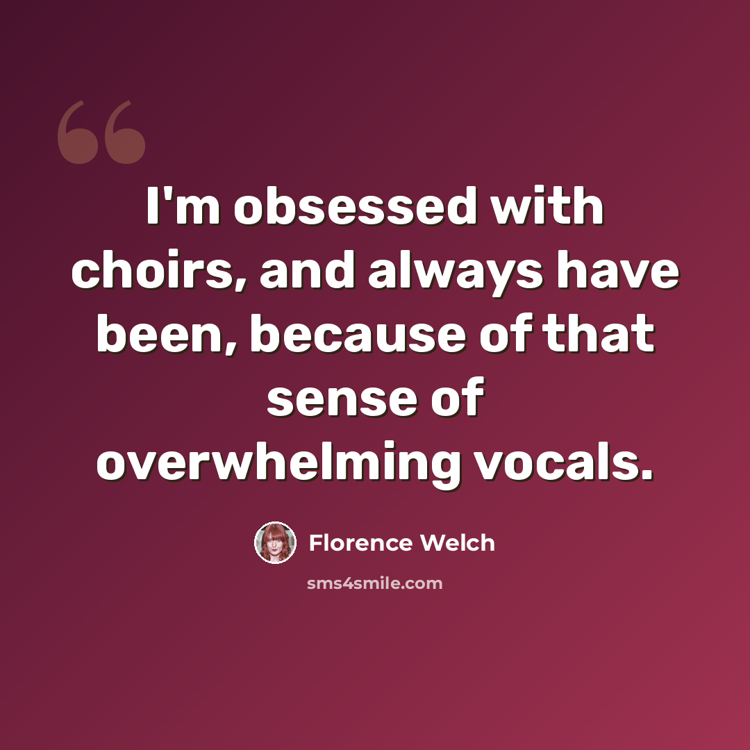 “I'm obsessed with choirs, and always have been, because of that sense of overwhelming vocals.” quote by Florence Welch