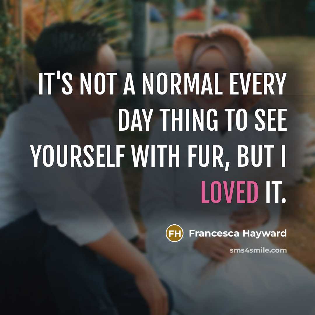 “It's not a normal every day thing to see yourself with fur, but I loved it.” quote by Francesca Hayward