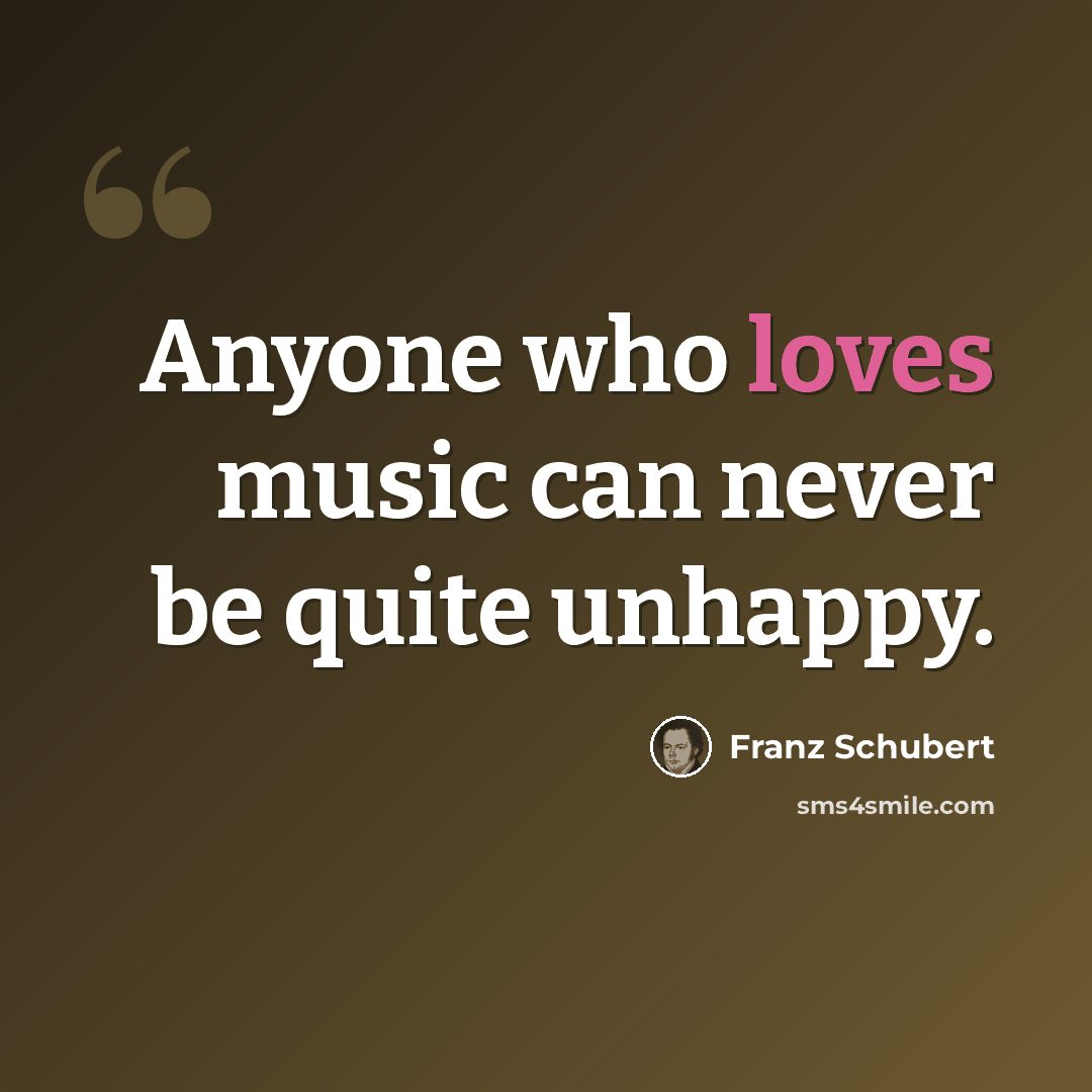 “Anyone who loves music can never be quite unhappy.” quote by Franz Schubert