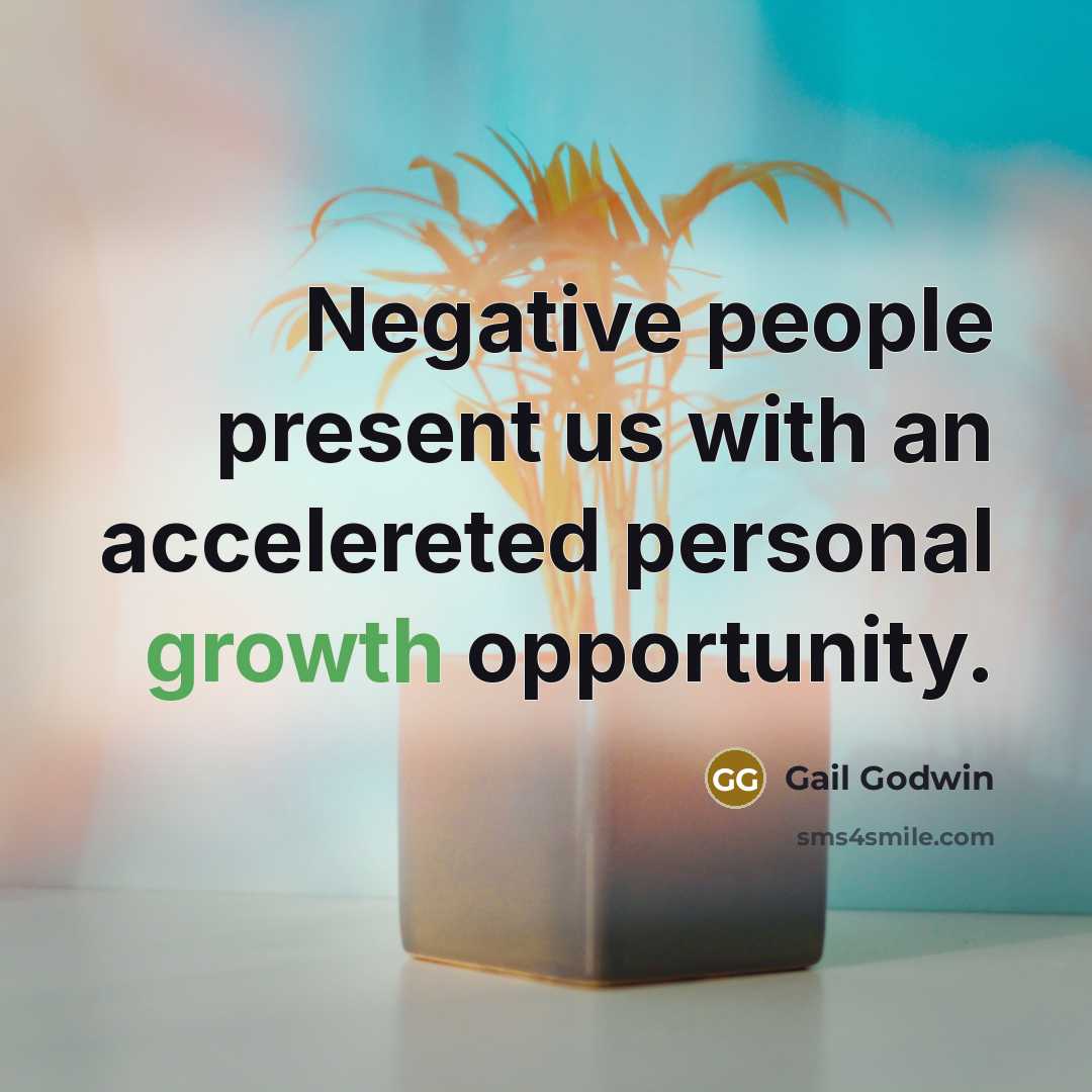 “Negative people present us with an accelereted personal growth opportunity.” quote by Gail Godwin