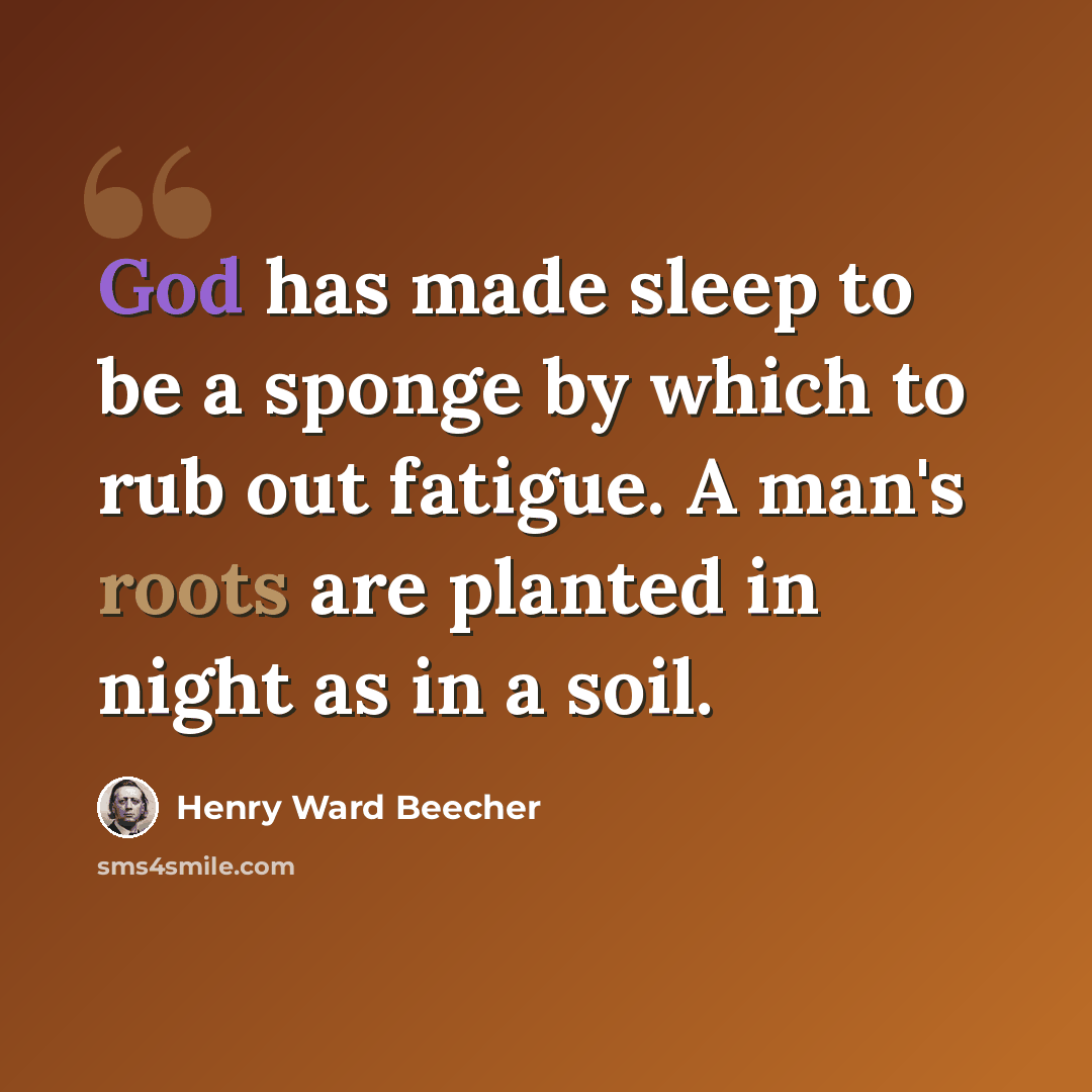 “God has made sleep to be a sponge by which to rub out fatigue. A man's roots are planted in night as in a soil.” quote by Henry Ward Beecher