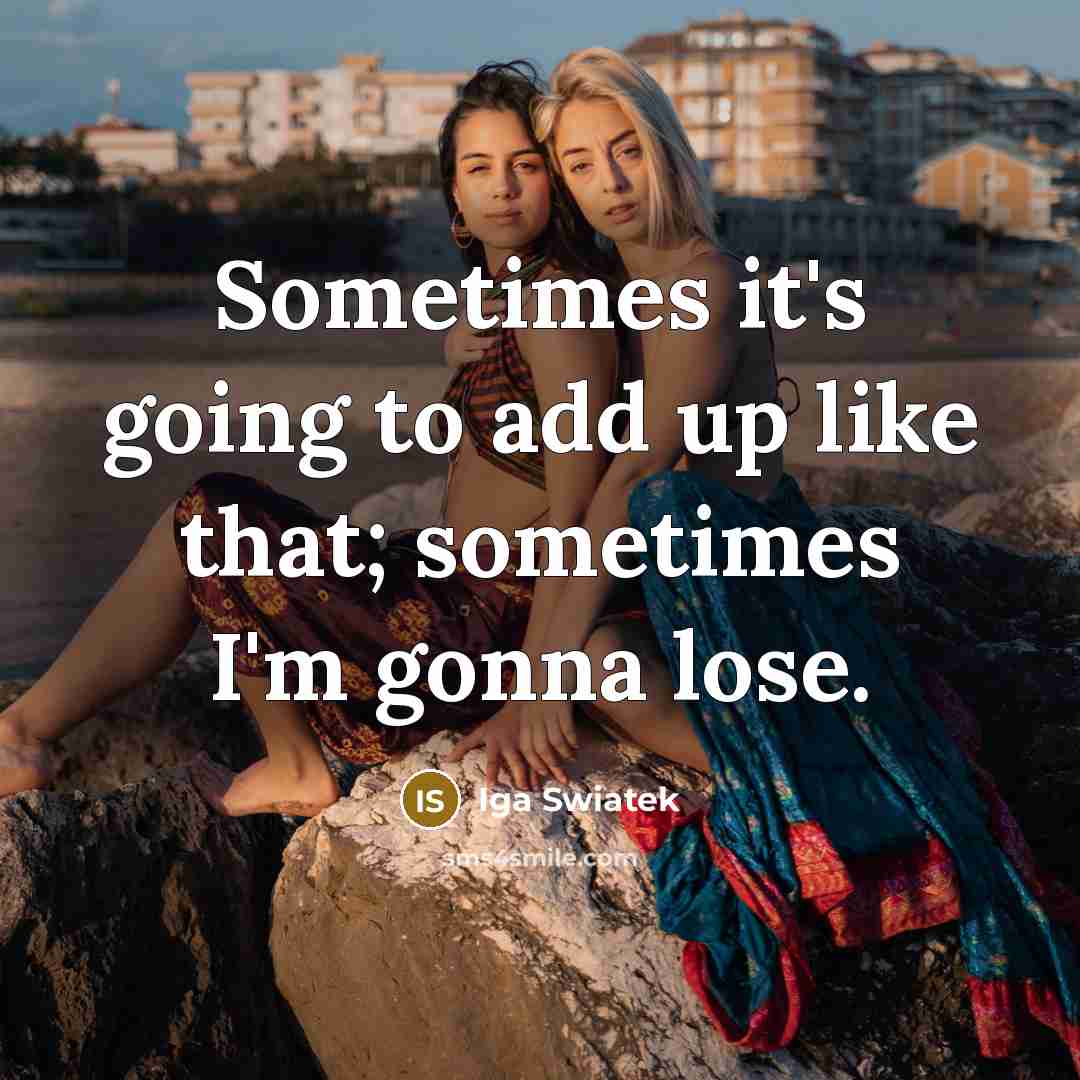“Sometimes it's going to add up like that; sometimes I'm gonna lose.” quote by Iga Swiatek