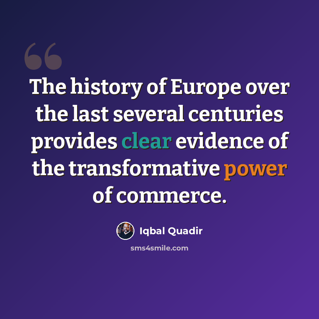 “The history of Europe over the last several centuries provides clear evidence of the transformative power of commerce.” quote by Iqbal Quadir