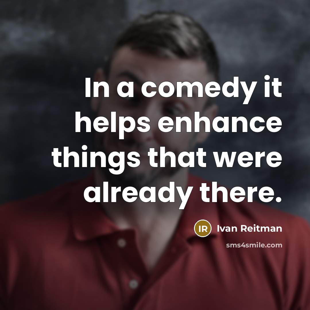 “In a comedy it helps enhance things that were already there.” quote by Ivan Reitman