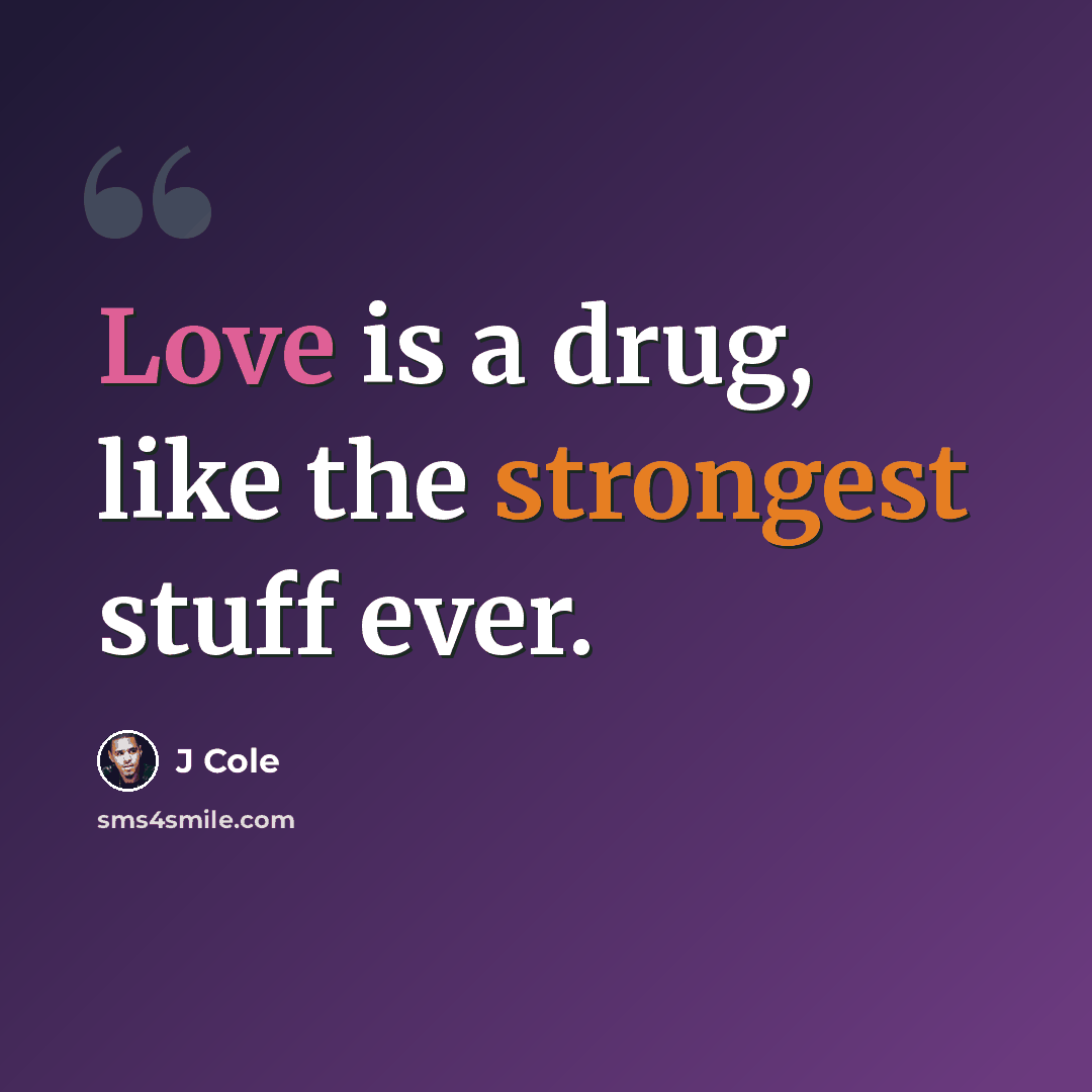 “Love is a drug, like the strongest stuff ever.” quote by J Cole